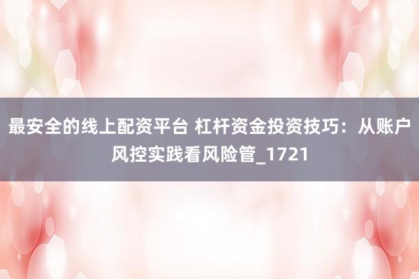 最安全的线上配资平台 杠杆资金投资技巧：从账户风控实践看风险管_1721