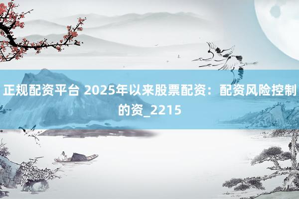 正规配资平台 2025年以来股票配资：配资风险控制的资_2215