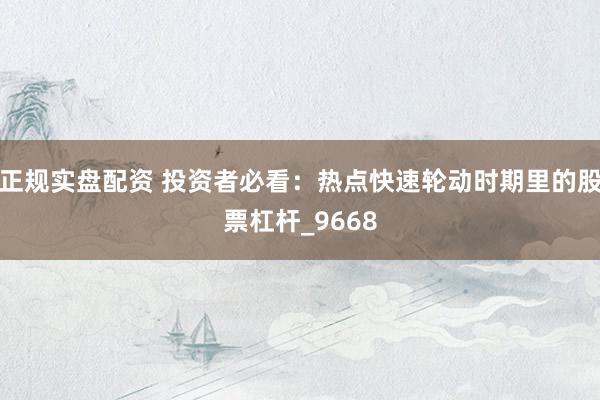 正规实盘配资 投资者必看：热点快速轮动时期里的股票杠杆_9668