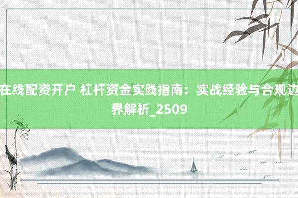在线配资开户 杠杆资金实践指南：实战经验与合规边界解析_2509