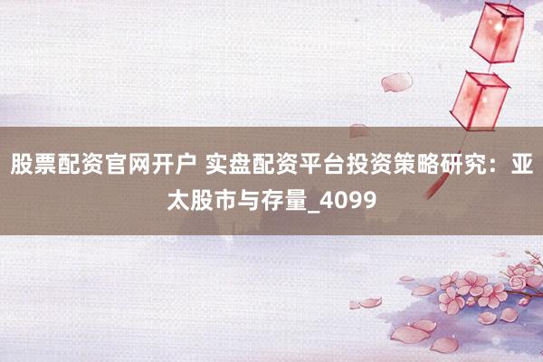 股票配资官网开户 实盘配资平台投资策略研究：亚太股市与存量_4099