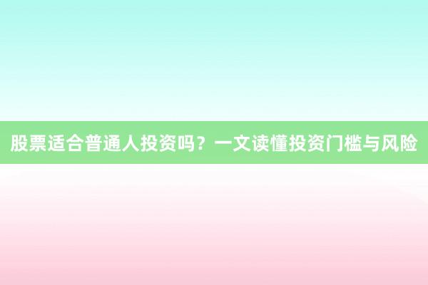 股票适合普通人投资吗？一文读懂投资门槛与风险