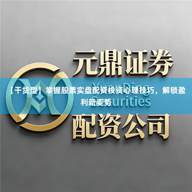 【干货型】掌握股票实盘配资投资心理技巧,解锁盈利新姿势