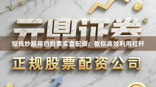 短线炒股用的股票实盘配资:教你高效利用杠杆