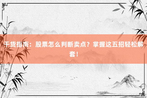 干货指南：股票怎么判断卖点？掌握这五招轻松解套！