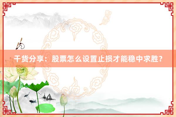 干货分享：股票怎么设置止损才能稳中求胜？