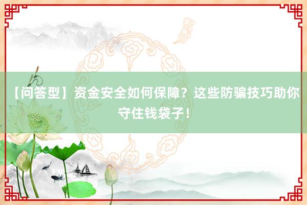 【问答型】资金安全如何保障？这些防骗技巧助你守住钱袋子！