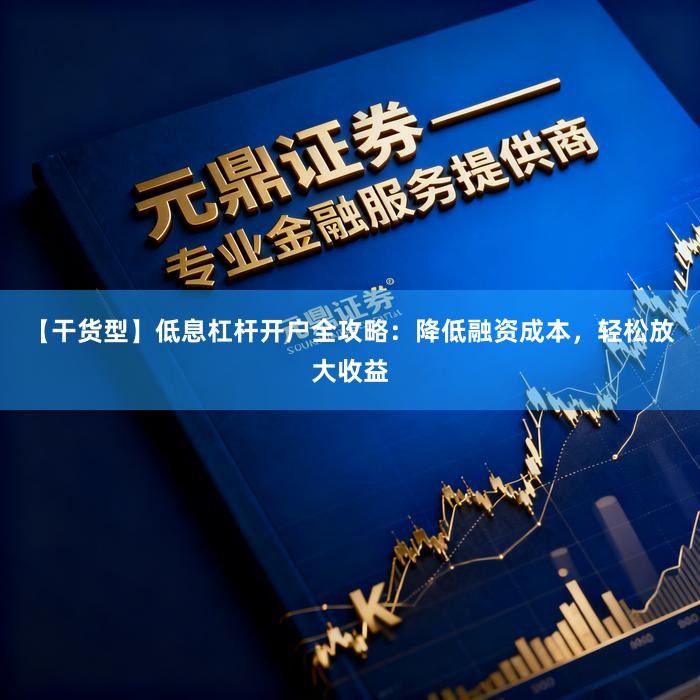 【干货型】低息杠杆开户全攻略：降低融资成本，轻松放大收益