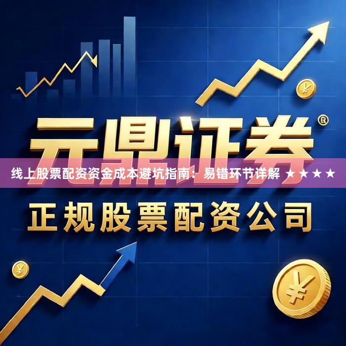 线上股票配资资金成本避坑指南:易错环节详解 ★★★★