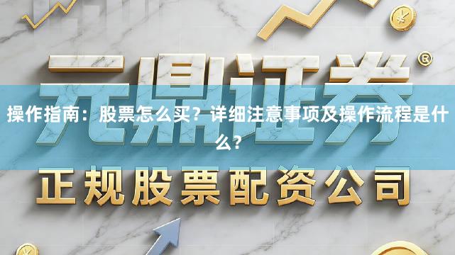 操作指南：股票怎么买？详细注意事项及操作流程是什么？
