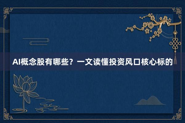 AI概念股有哪些？一文读懂投资风口核心标的