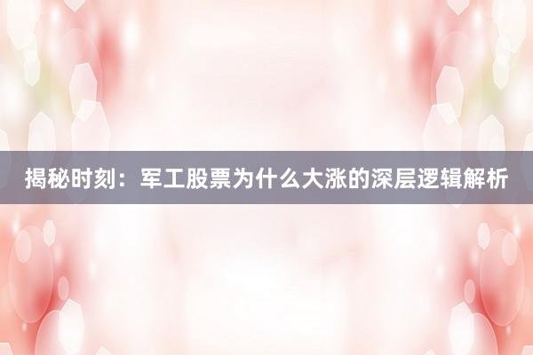 揭秘时刻：军工股票为什么大涨的深层逻辑解析