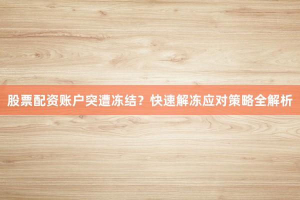 股票配资账户突遭冻结？快速解冻应对策略全解析