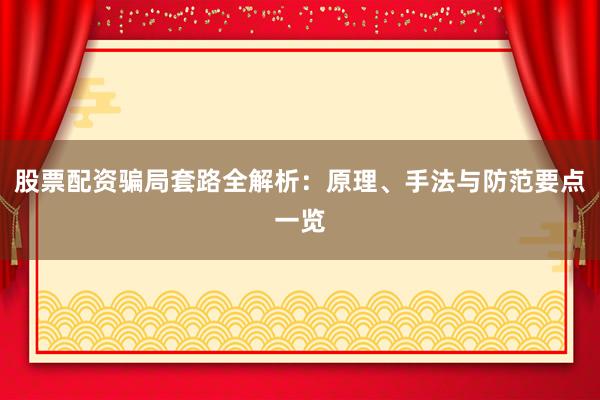 股票配资骗局套路全解析：原理、手法与防范要点一览