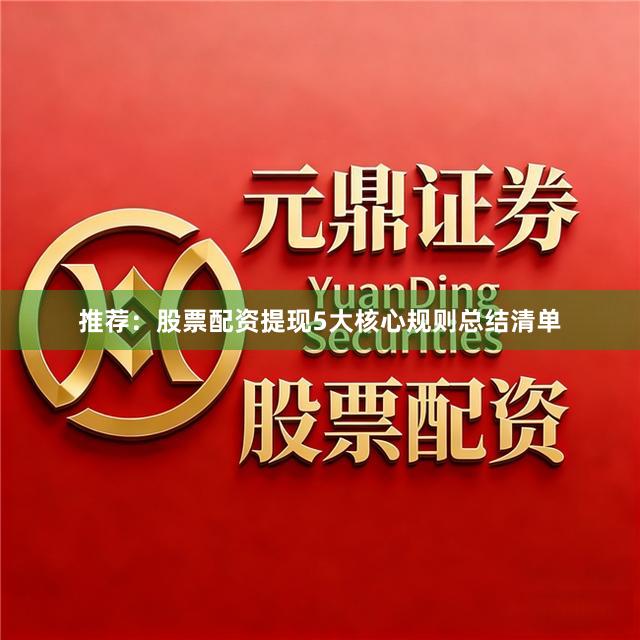 推荐：股票配资提现5大核心规则总结清单