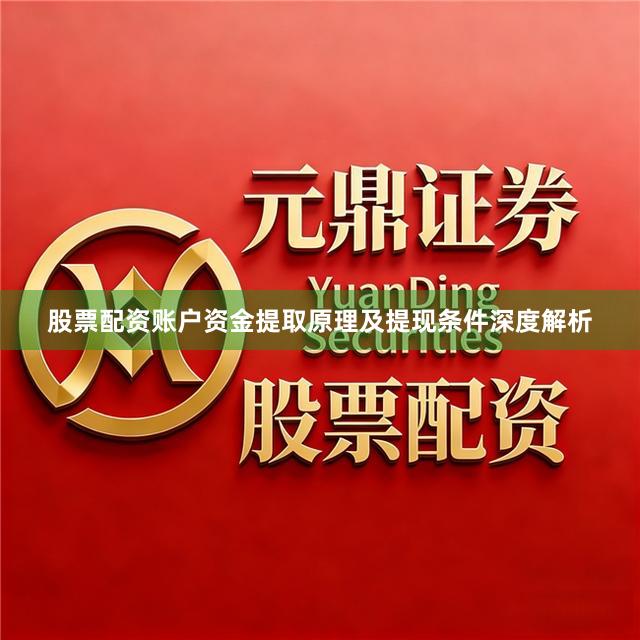 股票配资账户资金提取原理及提现条件深度解析