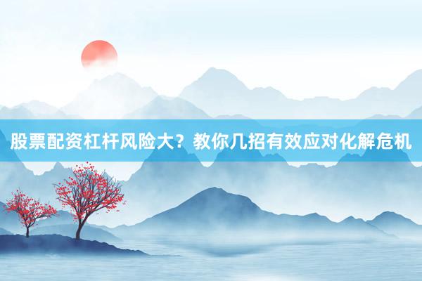 股票配资杠杆风险大？教你几招有效应对化解危机