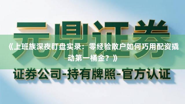 《上班族深夜盯盘实录：零经验散户如何巧用配资撬动第一桶金？》