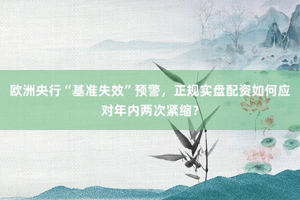 欧洲央行“基准失效”预警，正规实盘配资如何应对年内两次紧缩？
