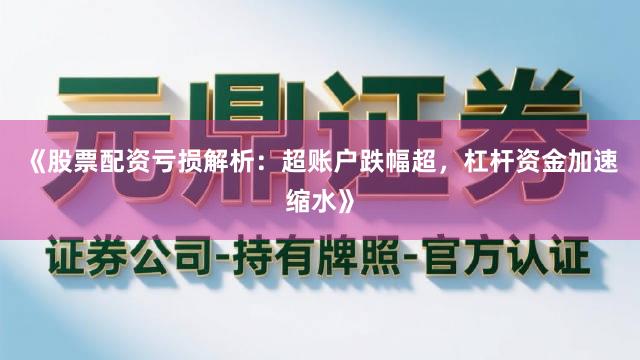《股票配资亏损解析：超账户跌幅超，杠杆资金加速缩水》