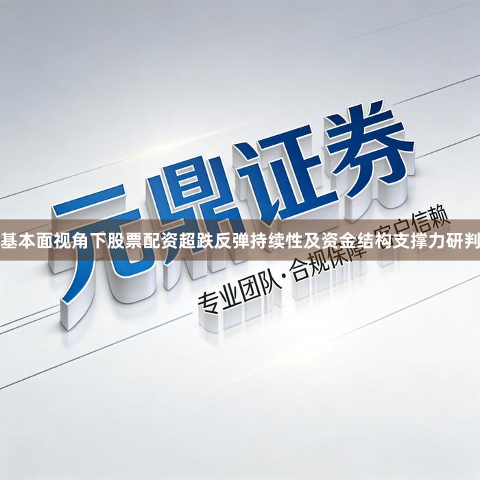 基本面视角下股票配资超跌反弹持续性及资金结构支撑力研判