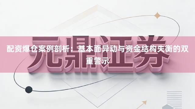 配资爆仓案例剖析：基本面异动与资金结构失衡的双重警示