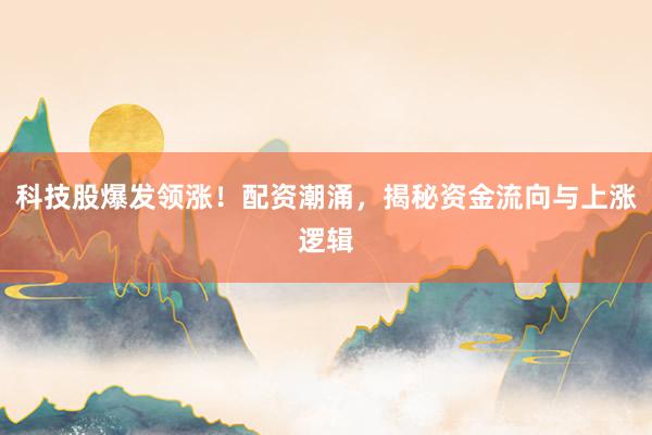 科技股爆发领涨！配资潮涌，揭秘资金流向与上涨逻辑