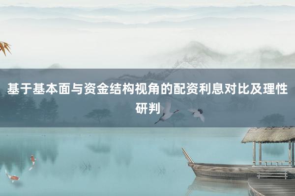 基于基本面与资金结构视角的配资利息对比及理性研判