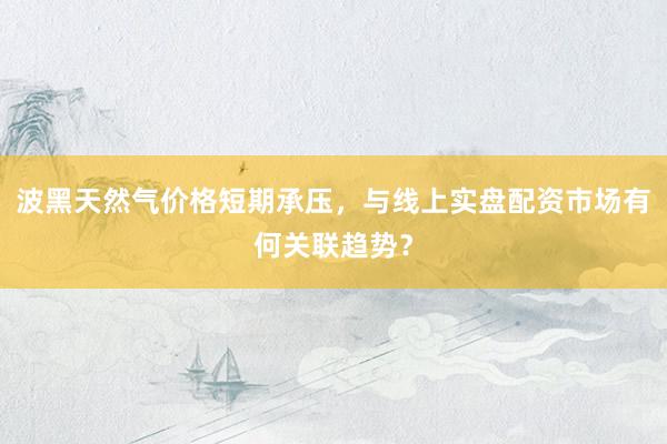 波黑天然气价格短期承压，<a href=