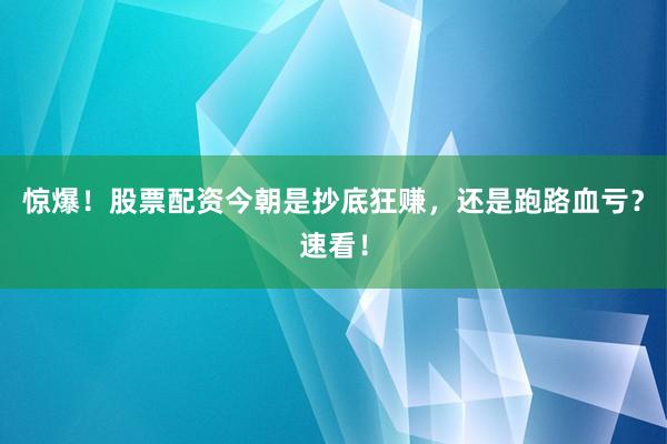 惊爆！股票配资今朝是抄底狂赚，还是跑路血亏？速看！