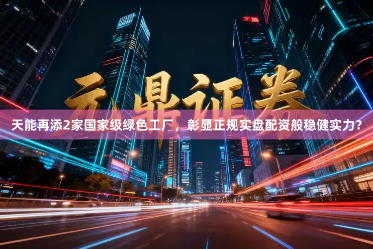 天能再添2家国家级绿色工厂，彰显正规实盘配资般稳健实力？