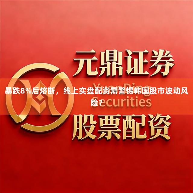 暴跌8%后熔断，线上实盘配资需警惕韩国股市波动风险？