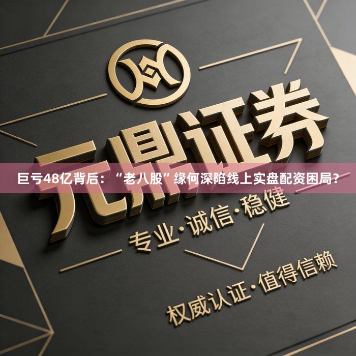 巨亏48亿背后：“老八股”缘何深陷线上实盘配资困局？