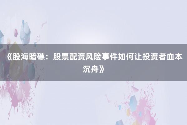 《股海暗礁:股票配资风险事件如何让投资者血本沉舟》