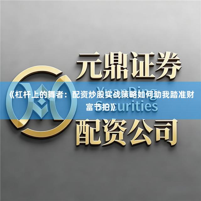 《杠杆上的舞者:配资炒股实战策略如何助我踏准财富节拍》