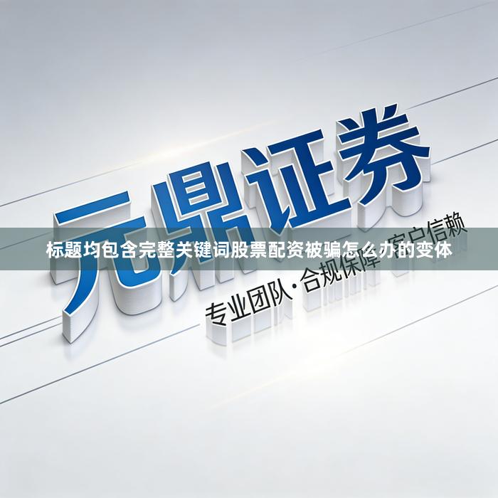 标题均包含完整关键词股票配资被骗怎么办的变体