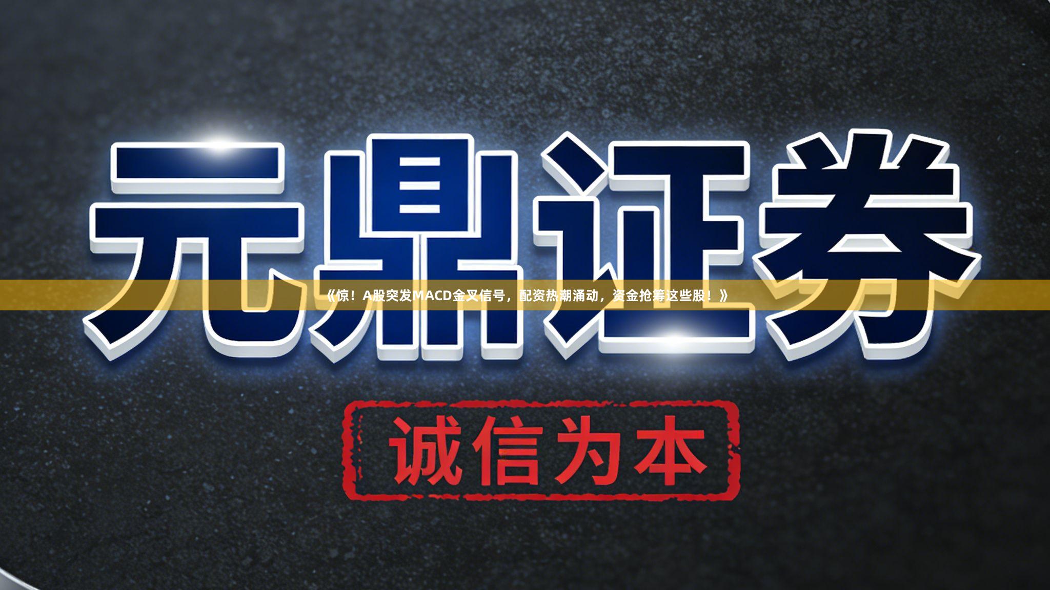 《惊！A股突发MACD金叉信号，配资热潮涌动，资金抢筹这些股！》