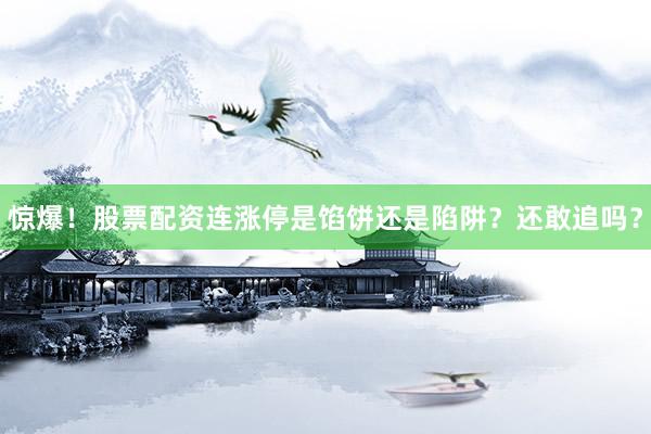 惊爆！股票配资连涨停是馅饼还是陷阱？还敢追吗？