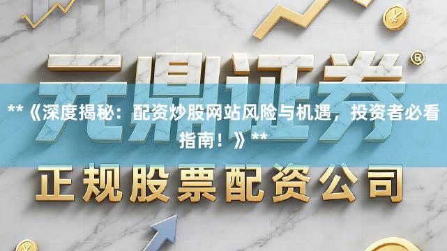 **《深度揭秘：配资炒股网站风险与机遇，投资者必看指南！》**