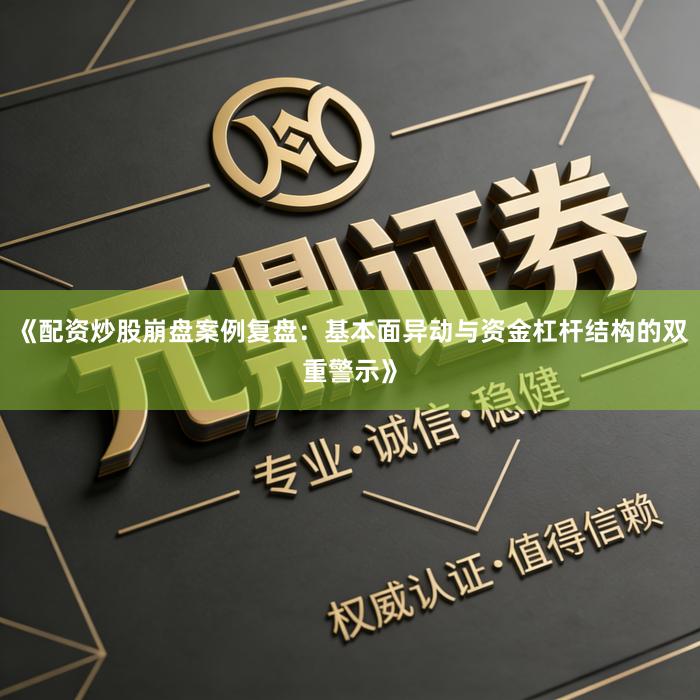 《配资炒股崩盘案例复盘：基本面异动与资金杠杆结构的双重警示》