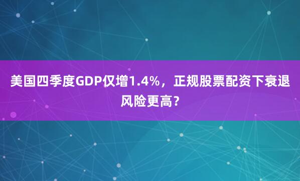 美国四季度GDP仅增1.4%，正规股票配资下衰退风险更高？