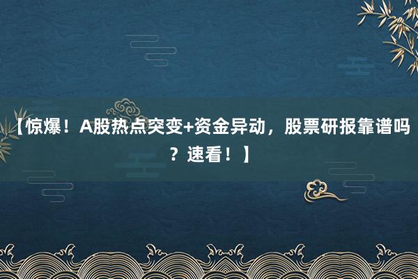 【惊爆!A股热点突变+资金异动,股票研报靠谱吗?速看!】