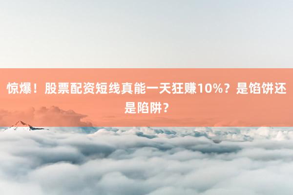 惊爆!股票配资短线真能一天狂赚10%?是馅饼还是陷阱?