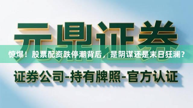 惊爆！股票配资跌停潮背后，是阴谋还是末日狂澜？
