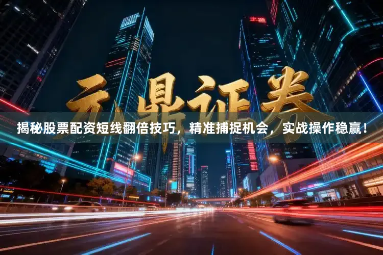 揭秘股票配资短线翻倍技巧，精准捕捉机会，实战操作稳赢！