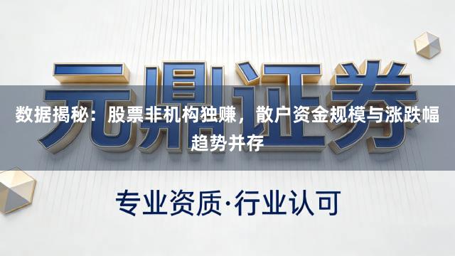 数据揭秘：股票非机构独赚，散户资金规模与涨跌幅趋势并存