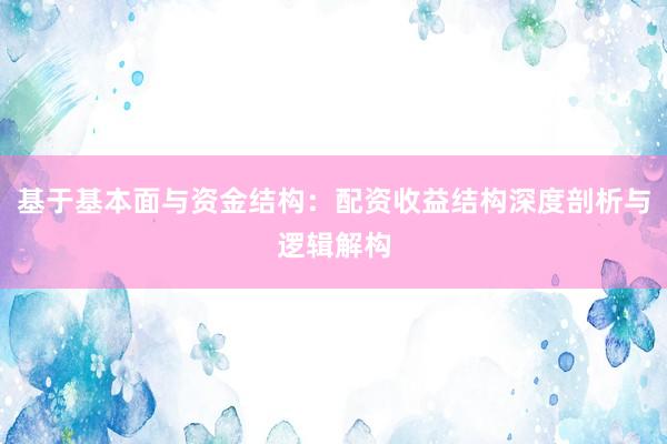 基于基本面与资金结构：配资收益结构深度剖析与逻辑解构