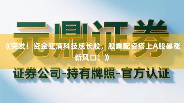《突发！资金狂涌科技成长股，股票配资搭上A股暴涨新风口！》