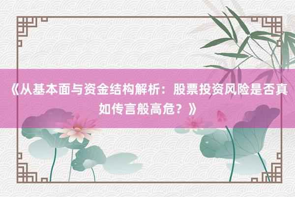 《从基本面与资金结构解析:股票投资风险是否真如传言般高危?》