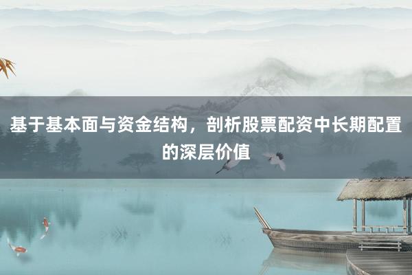 基于基本面与资金结构,剖析股票配资中长期配置的深层价值